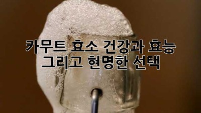 카무트 효소: 건강과 효능, 그리고 현명한 선택