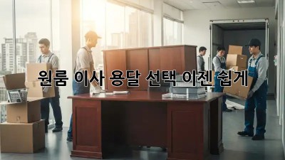 원룸 이사? 용달 선택, 이젠 쉽게!