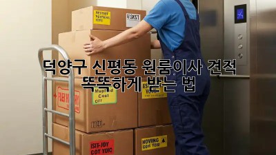 📦 덕양구 신평동 원룸이사 견적, 똑똑하게 받는 법! 🤫
